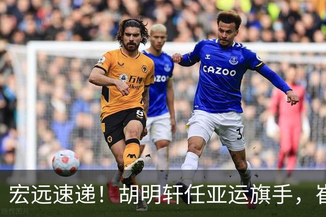 宏远速递！胡明轩任亚运旗手，崔永熙重回巅峰，广东分组结果出炉