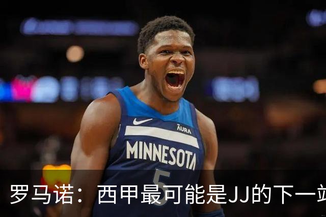 罗马诺：西甲最可能是JJ的下一站，皇马是头号热门巴萨也取得联系