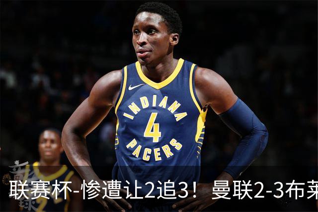 联赛杯-惨遭让2追3！曼联2-3布莱顿 连续两年一轮游